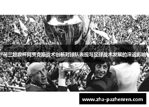 荷兰超级杯阿贾克斯战术创新对球队表现与足球战术发展的深远影响