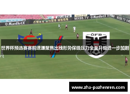世界杯预选赛赛前速递聚焦出线形势保级压力全面升级进一步加剧 世界杯预选赛赛前速递聚焦出线形势保级压力全面升级进一步加剧