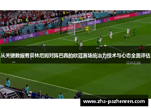 从关键数据看贝林厄姆对阵巴西的欧冠赛场统治力技术与心态全面评估 从关键数据看贝林厄姆对阵巴西的欧冠赛场统治力技术与心态全面评估