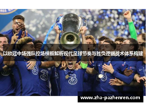 以欧冠中场强队控场模板解析现代足球节奏与胜负逻辑战术体系构建 以欧冠中场强队控场模板解析现代足球节奏与胜负逻辑战术体系构建