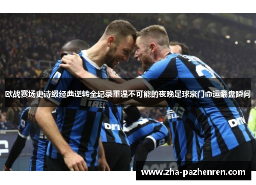 欧战赛场史诗级经典逆转全纪录重温不可能的夜晚足球豪门命运翻盘瞬间 欧战赛场史诗级经典逆转全纪录重温不可能的夜晚足球豪门命运翻盘瞬间