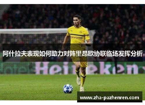 阿什拉夫表现如何助力对阵里昂欧协联临场发挥分析