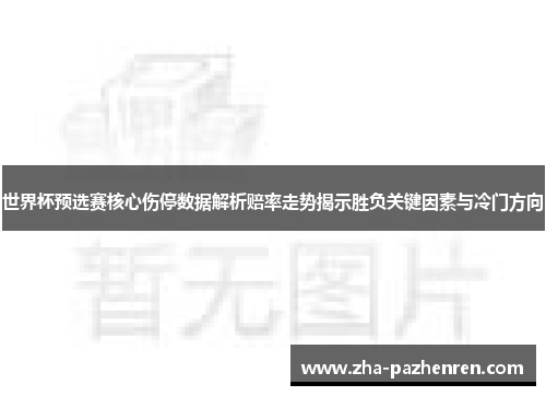 世界杯预选赛核心伤停数据解析赔率走势揭示胜负关键因素与冷门方向
