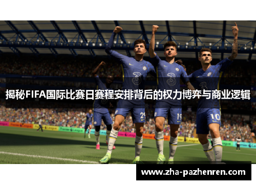 揭秘FIFA国际比赛日赛程安排背后的权力博弈与商业逻辑