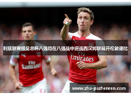 利兹联晋级足总杯八强将在八强战中迎战西汉姆联展开伦敦德比 利兹联晋级足总杯八强将在八强战中迎战西汉姆联展开伦敦德比