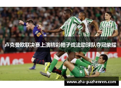 卢克曼欧联决赛上演精彩帽子戏法助球队夺冠荣耀 卢克曼欧联决赛上演精彩帽子戏法助球队夺冠荣耀
