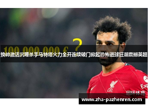 换帅激活沉睡杀手马特塔火力全开连续破门掀起恐怖进球狂潮震撼英超 换帅激活沉睡杀手马特塔火力全开连续破门掀起恐怖进球狂潮震撼英超