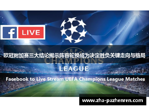 欧冠附加赛三大结论揭示阵容轮换成为决定胜负关键走向与格局 欧冠附加赛三大结论揭示阵容轮换成为决定胜负关键走向与格局