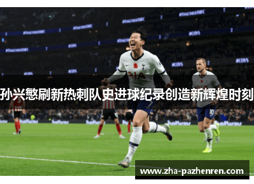 孙兴慜刷新热刺队史进球纪录创造新辉煌时刻