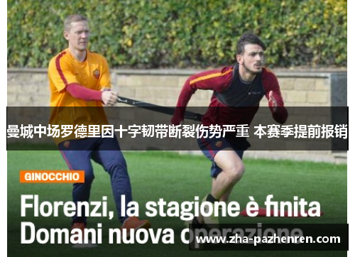 曼城中场罗德里因十字韧带断裂伤势严重 本赛季提前报销