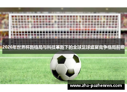 2026年世界杯新格局与科技革新下的全球足球盛宴竞争格局前瞻