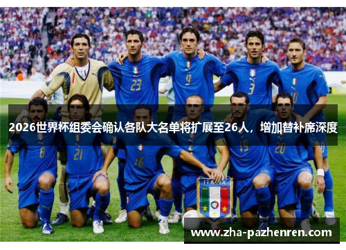 2026世界杯组委会确认各队大名单将扩展至26人,增加替补席深度 2026世界杯组委会确认各队大名单将扩展至26人,增加替补席深度