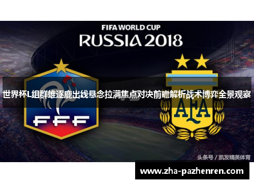 世界杯L组群雄逐鹿出线悬念拉满焦点对决前瞻解析战术博弈全景观察 世界杯L组群雄逐鹿出线悬念拉满焦点对决前瞻解析战术博弈全景观察