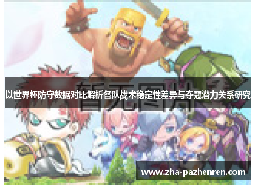 以世界杯防守数据对比解析各队战术稳定性差异与夺冠潜力关系研究 以世界杯防守数据对比解析各队战术稳定性差异与夺冠潜力关系研究