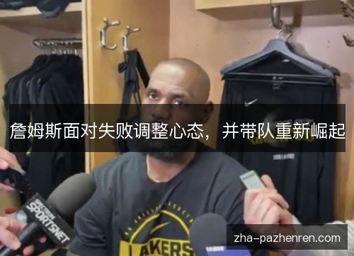 詹姆斯面对失败调整心态,并带队重新崛起 詹姆斯面对失败调整心态,并带队重新崛起