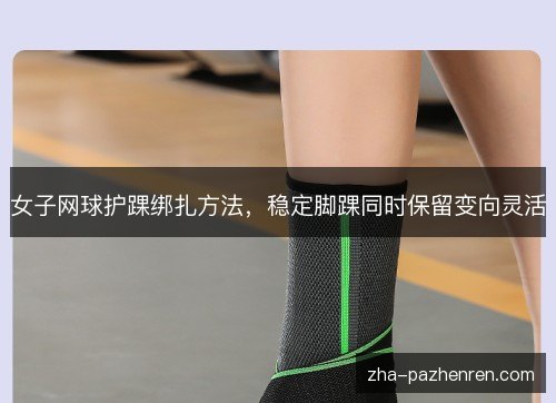 女子网球护踝绑扎方法,稳定脚踝同时保留变向灵活 女子网球护踝绑扎方法,稳定脚踝同时保留变向灵活