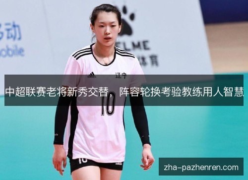 中超联赛老将新秀交替，阵容轮换考验教练用人智慧